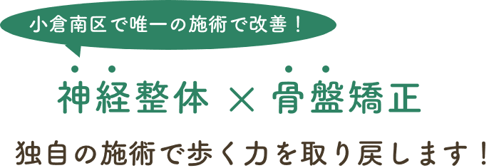 小倉南区で唯一の神経整体と骨盤矯正で歩く力を取り戻します！